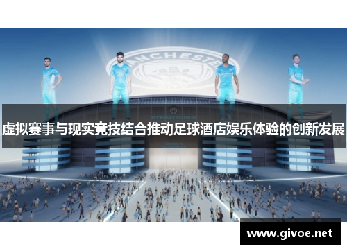 虚拟赛事与现实竞技结合推动足球酒店娱乐体验的创新发展